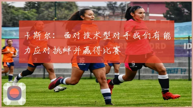 卡斯尔：面对技术型对手我们有能力应对挑衅并赢得比赛