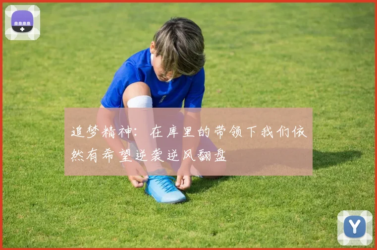 追梦精神：在库里的带领下我们依然有希望逆袭逆风翻盘
