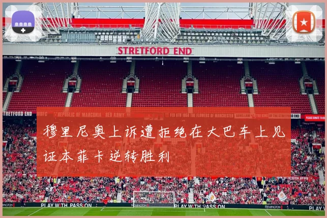 穆里尼奥上诉遭拒绝在大巴车上见证本菲卡逆转胜利