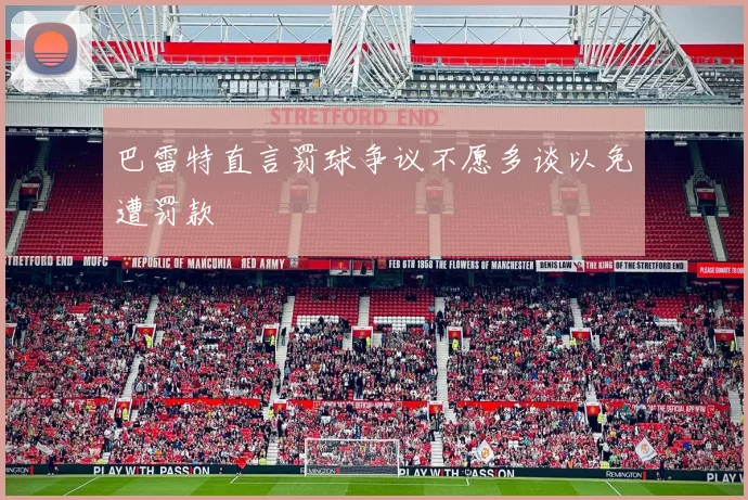 巴雷特直言罚球争议不愿多谈以免遭罚款