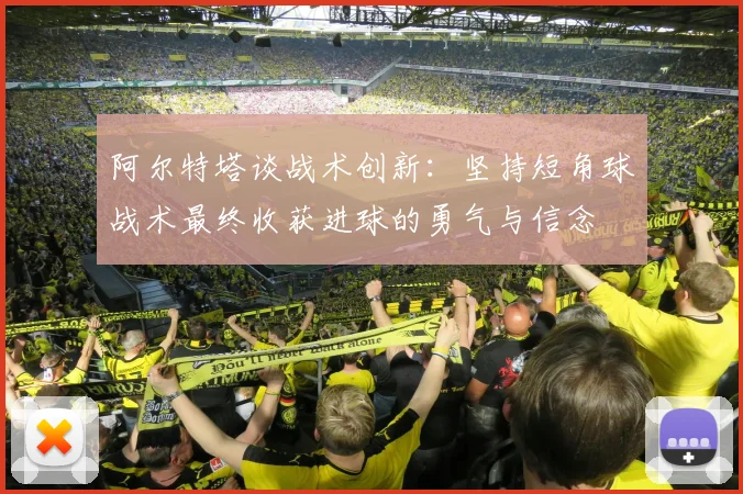 阿尔特塔谈战术创新：坚持短角球战术最终收获进球的勇气与信念