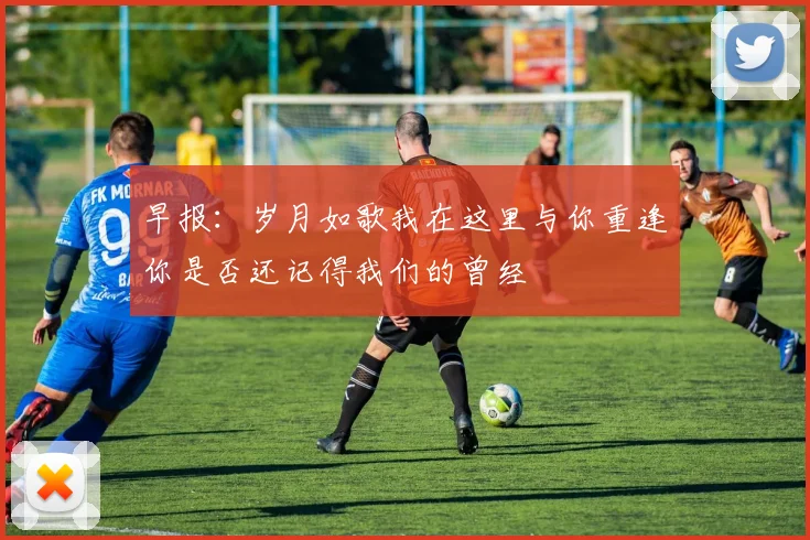 早报：岁月如歌我在这里与你重逢你是否还记得我们的曾经