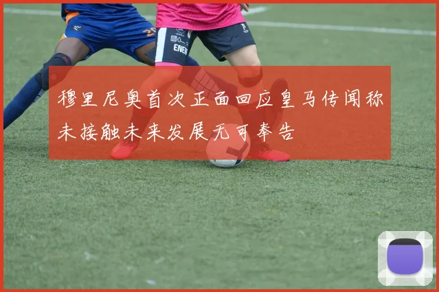 穆里尼奥首次正面回应皇马传闻称未接触未来发展无可奉告