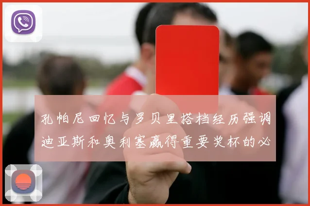 孔帕尼回忆与罗贝里搭档经历强调迪亚斯和奥利塞赢得重要奖杯的必要性