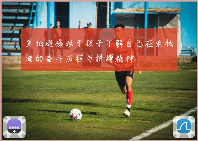 罗伯逊感动于孩子了解自己在利物浦的奋斗历程与拼搏精神