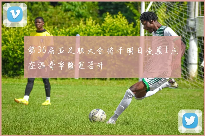 第36届亚足联大会将于明日凌晨1点在温哥华隆重召开