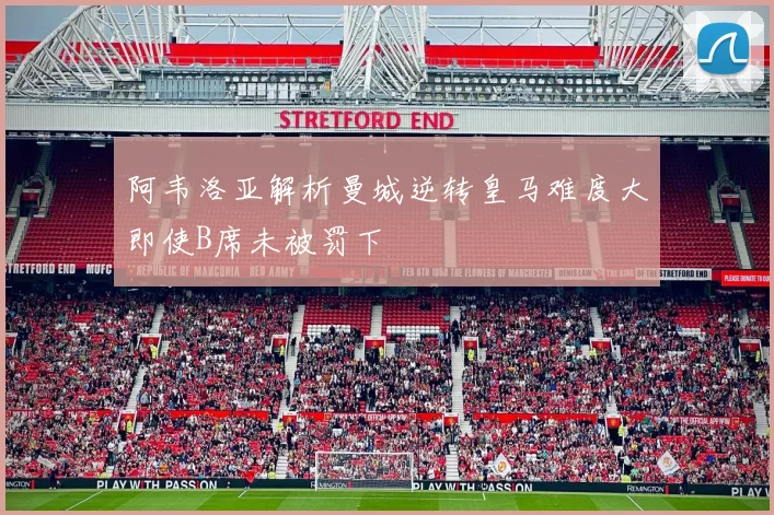 阿韦洛亚解析曼城逆转皇马难度大即使B席未被罚下