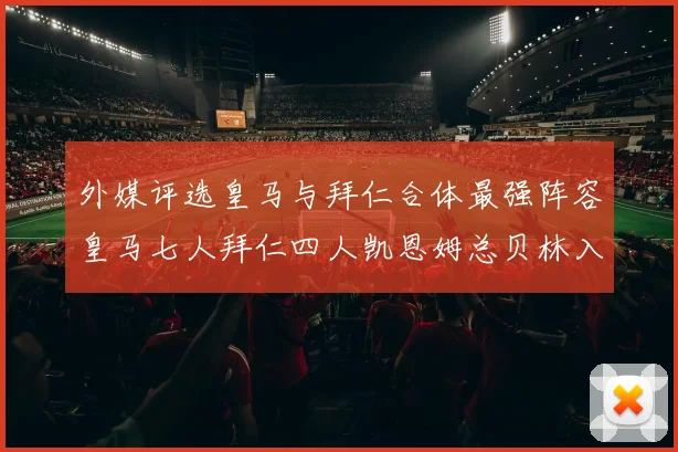 外媒评选皇马与拜仁合体最强阵容皇马七人拜仁四人凯恩姆总贝林入选