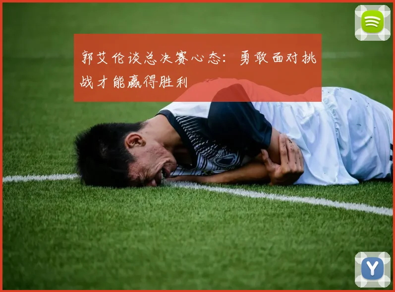 郭艾伦谈总决赛心态：勇敢面对挑战才能赢得胜利