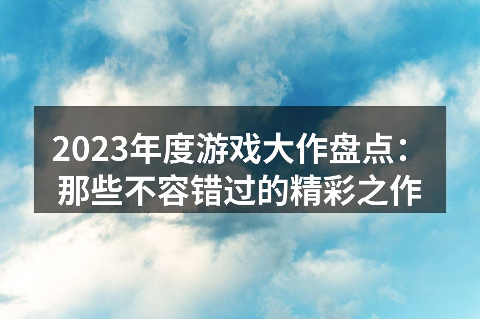 2023年度游戏大作盘点：那些不容错过的