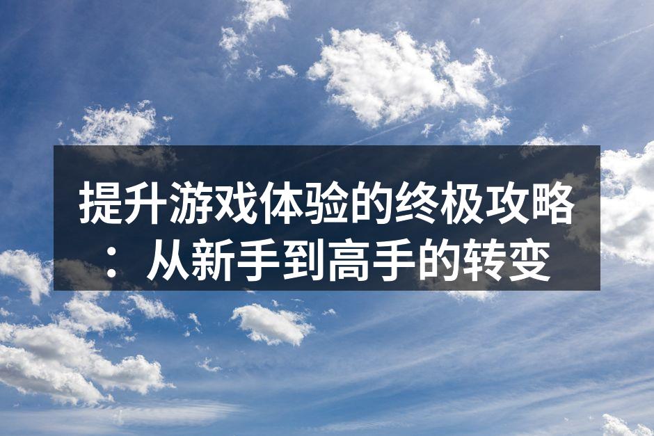 提升游戏体验的终极攻略：从新手到高手的转